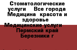 Стоматологические услуги. - Все города Медицина, красота и здоровье » Медицинские услуги   . Пермский край,Березники г.